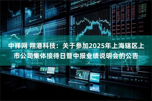 中祥网 翔港科技：关于参加2025年上海辖区上市公司集体接待日暨中报业绩说明会的公告