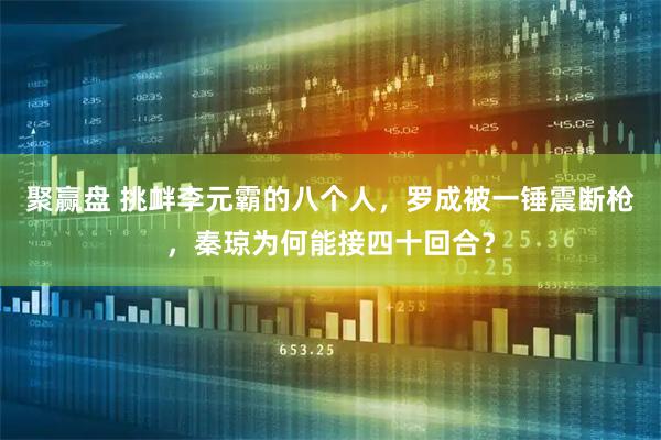 聚赢盘 挑衅李元霸的八个人，罗成被一锤震断枪，秦琼为何能接四十回合？