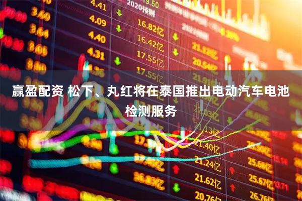 赢盈配资 松下、丸红将在泰国推出电动汽车电池检测服务