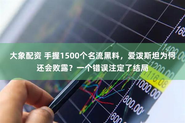 大象配资 手握1500个名流黑料,爱泼斯坦为何还会败露?一个错误注定了结局