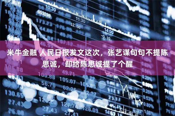 米牛金融 人民日报发文这次，张艺谋句句不提陈思诚，却给陈思诚提了个醒