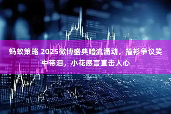 蚂蚁策略 2025微博盛典暗流涌动,撞衫争议笑中带泪,小花感言直击人心