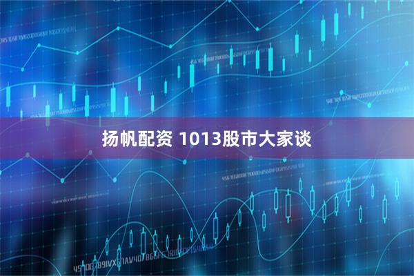 扬帆配资 1013股市大家谈